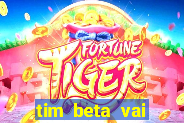 tim beta vai acabar 2024